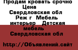 Продам кровать срочно › Цена ­ 6 000 - Свердловская обл., Реж г. Мебель, интерьер » Детская мебель   . Свердловская обл.